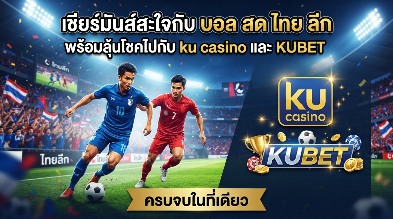 เชียร์มันส์สะใจกับ บอล สด ไทย ลีก พร้อมลุ้นโชคไปกับ ku casino และ KUBET ครบจบในที่เดียว